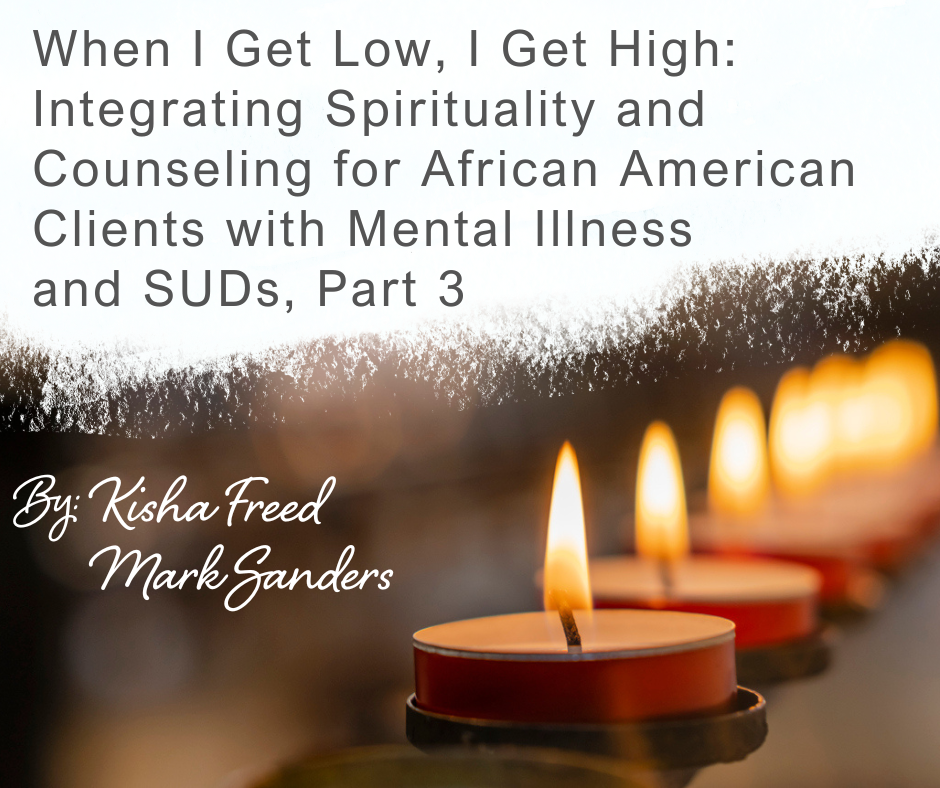 When I Get Low, I Get High: Integrating Spirituality and Counseling for African American Clients with Mental Illness and Substance Use Disorders, Part 3