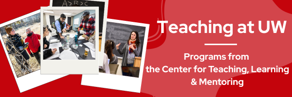 Banner image. Teaching at UW. Programs from the Center for Teaching, Learning & Mentoring. Photos of UW–Madison instructors teaching in fieldwork, lab, and lecture settings.
